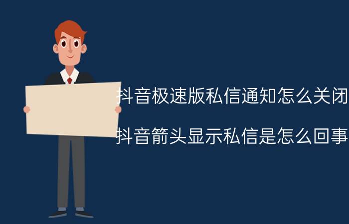 抖音极速版私信通知怎么关闭 抖音箭头显示私信是怎么回事？